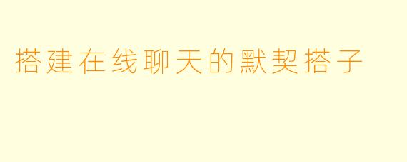 搭建在线聊天的默契搭子