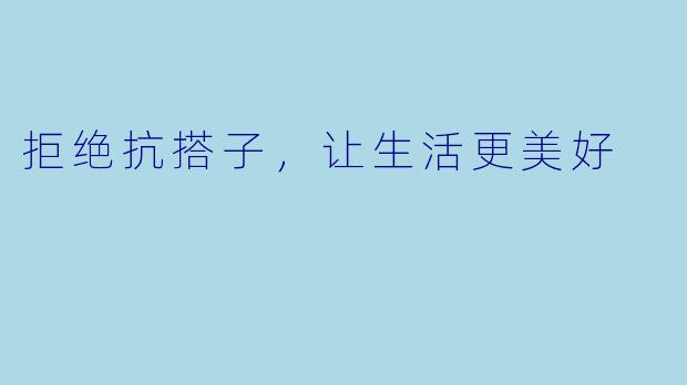 拒绝抗搭子，让生活更美好