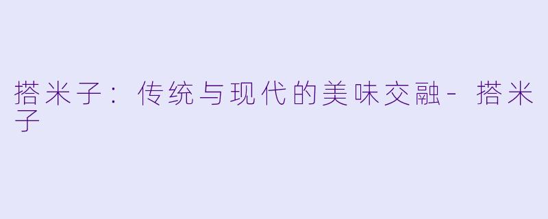搭米子：传统与现代的美味交融-搭米子