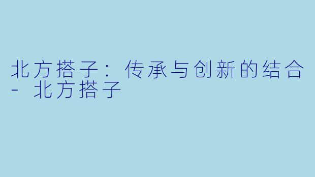 北方搭子：传承与创新的结合-北方搭子