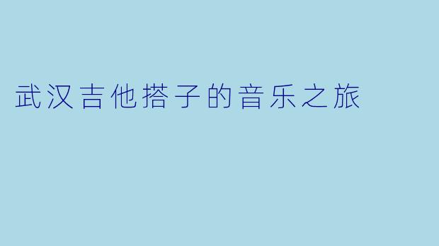 武汉吉他搭子的音乐之旅
