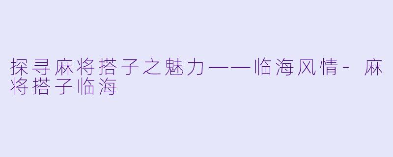探寻麻将搭子之魅力——临海风情