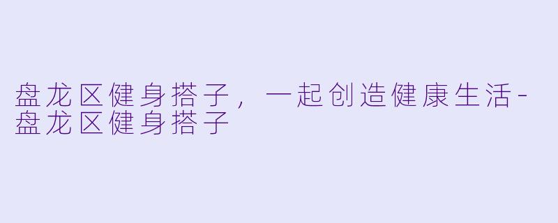 盘龙区健身搭子，一起创造健康生活-盘龙区健身搭子