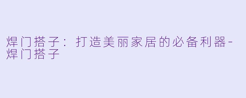 焊门搭子：打造美丽家居的必备利器-焊门搭子