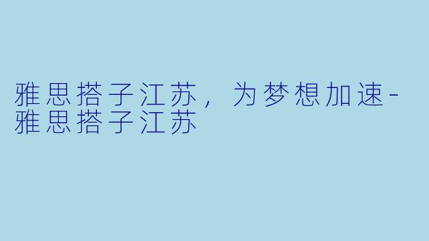 雅思搭子江苏，为梦想加速-雅思搭子江苏