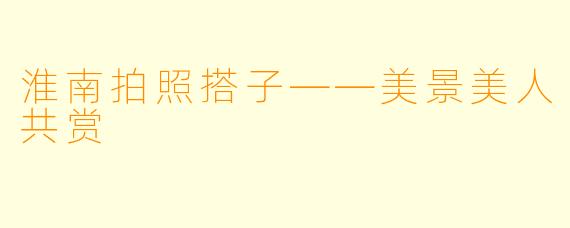 淮南拍照搭子——美景美人共赏