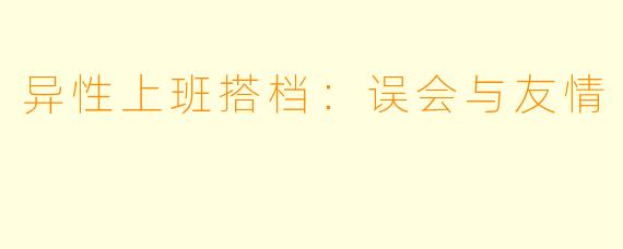 异性上班搭档：误会与友情