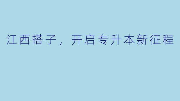 江西搭子，开启专升本新征程