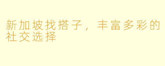 新加坡找搭子，丰富多彩的社交选择