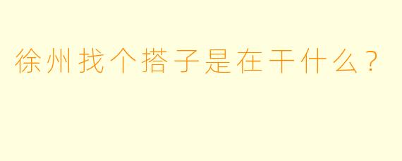 徐州找个搭子是在干什么？