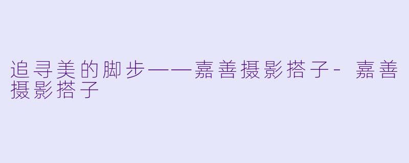 追寻美的脚步——嘉善摄影搭子