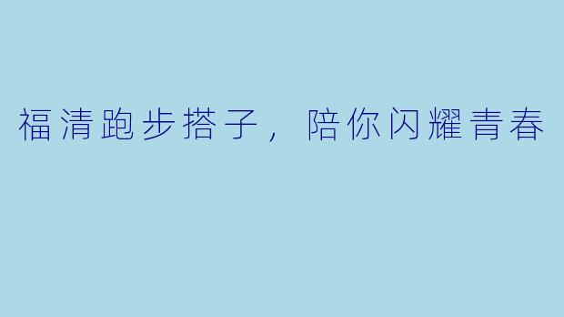 福清跑步搭子，陪你闪耀青春