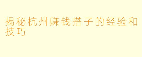 揭秘杭州赚钱搭子的经验和技巧