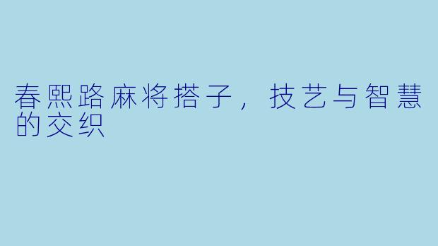 春熙路麻将搭子，技艺与智慧的交织