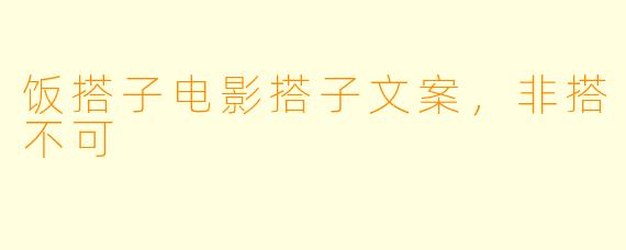 饭搭子电影搭子文案，非搭不可