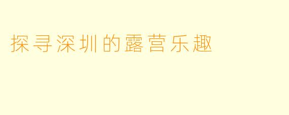 探寻深圳的露营乐趣