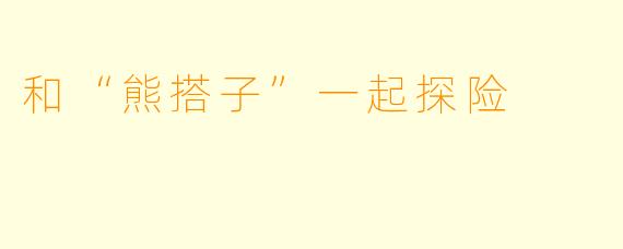 和“熊搭子”一起探险