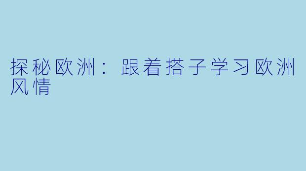 探秘欧洲：跟着搭子学习欧洲风情