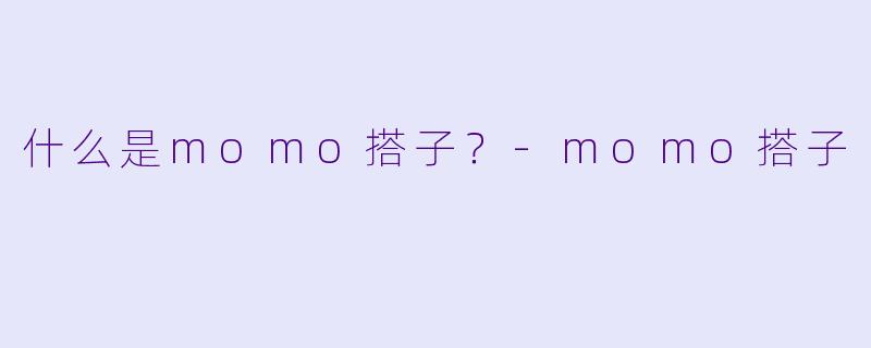 什么是momo搭子？
