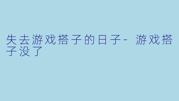 失去游戏搭子的日子-游戏搭子没了