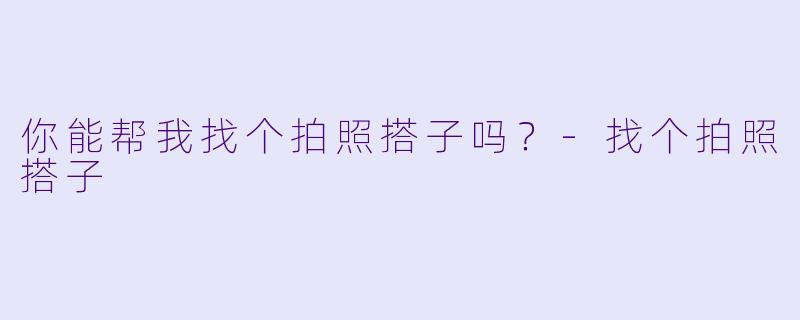 你能帮我找个拍照搭子吗？