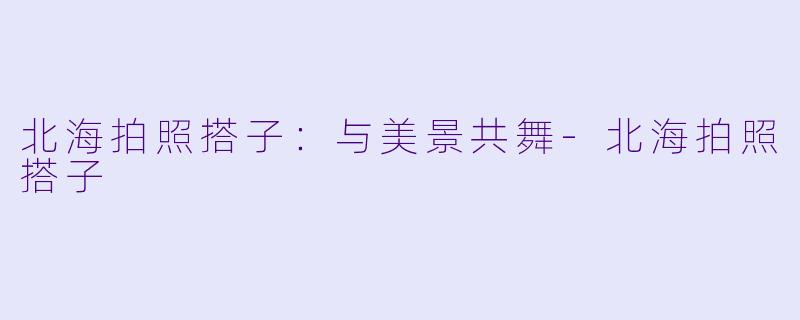 北海拍照搭子：与美景共舞-北海拍照搭子