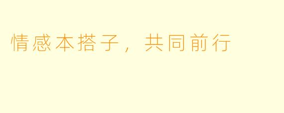 情感本搭子,共同前行