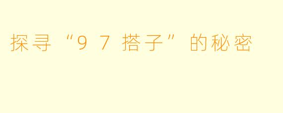 探寻“97搭子”的秘密