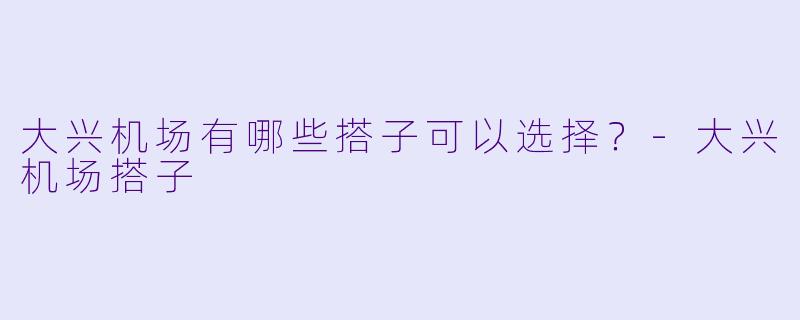 大兴机场有哪些搭子可以选择？