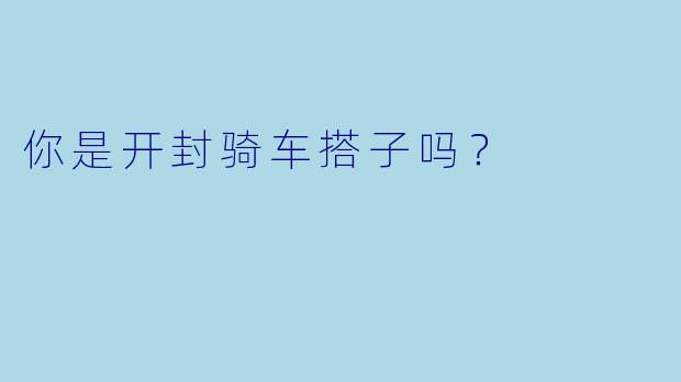 你是开封骑车搭子吗？