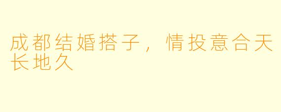 成都结婚搭子,情投意合天长地久