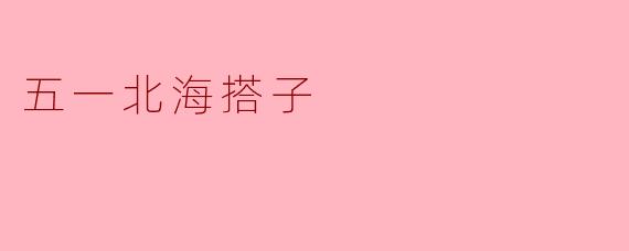 五一北海搭子,感受海风的魅力