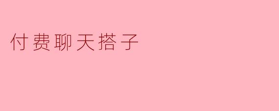 值得信赖的付费聊天搭子，陪你畅谈心事
