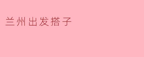 搭伴同行,兰州出发