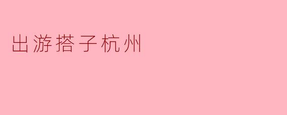 出游搭子杭州
