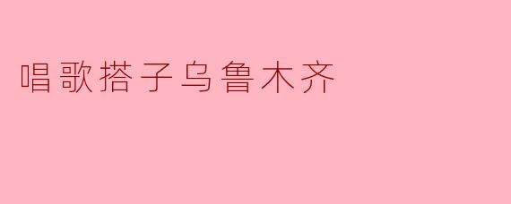 唱歌搭子乌鲁木齐