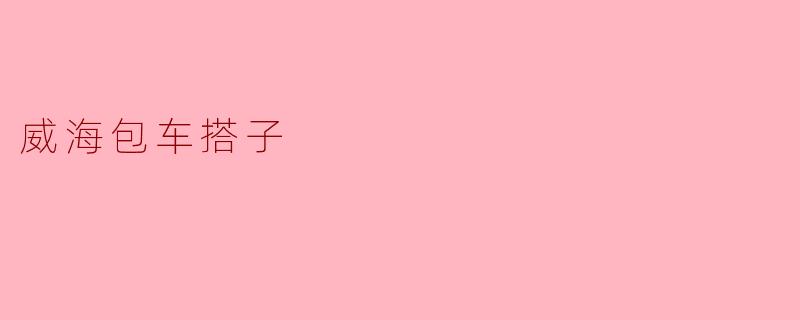 威海包车搭子