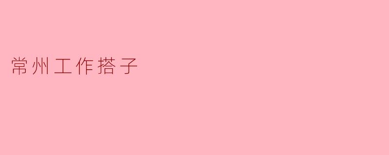 常州工作搭子，同舟共济
