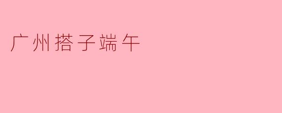 广州搭子端午