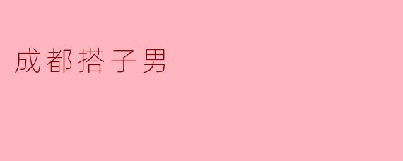 成都搭子男是什么意思？