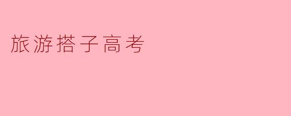 旅游时能不能带朋友或家人作为搭子一起参加高考？