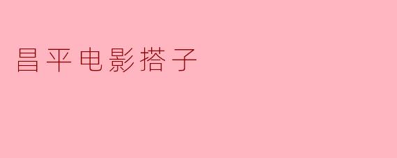昌平电影搭子具体是什么意思？