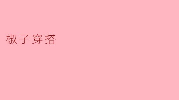 椒子穿搭在时尚界有怎样的影响？