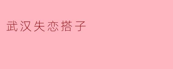 武汉失恋搭子