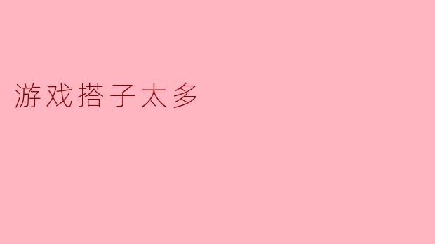 为什么觉得游戏搭子太多会影响游戏体验？