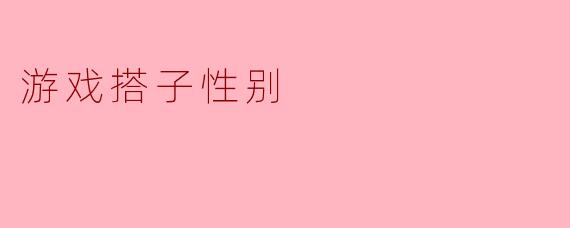游戏中选择搭子时，性别重要吗？