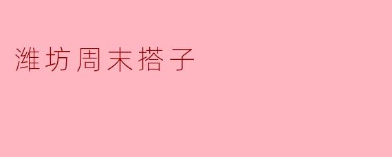潍坊周末搭子是什么意思？