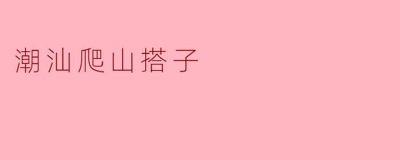探寻潮汕爬山搭子的乐趣