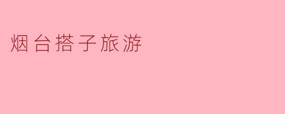 烟台搭子旅游
