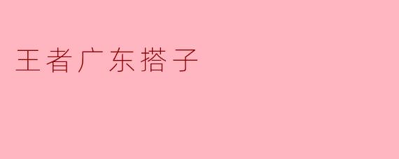 王者广东搭子是哪两个人？